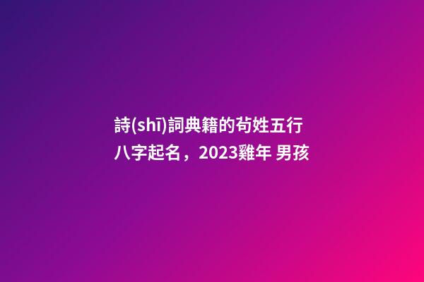 詩(shī)詞典籍的茍姓五行八字起名，2023雞年 男孩